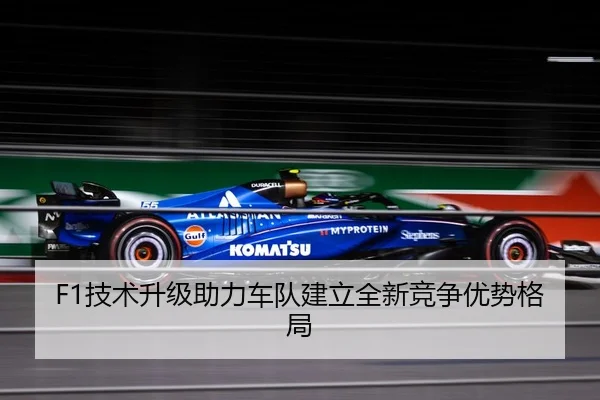 F1技术升级助力车队建立全新竞争优势格局